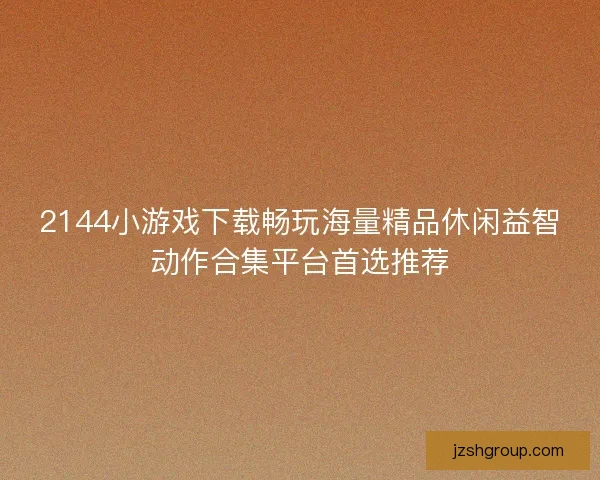 2144小游戏下载畅玩海量精品休闲益智动作合集平台首选推荐